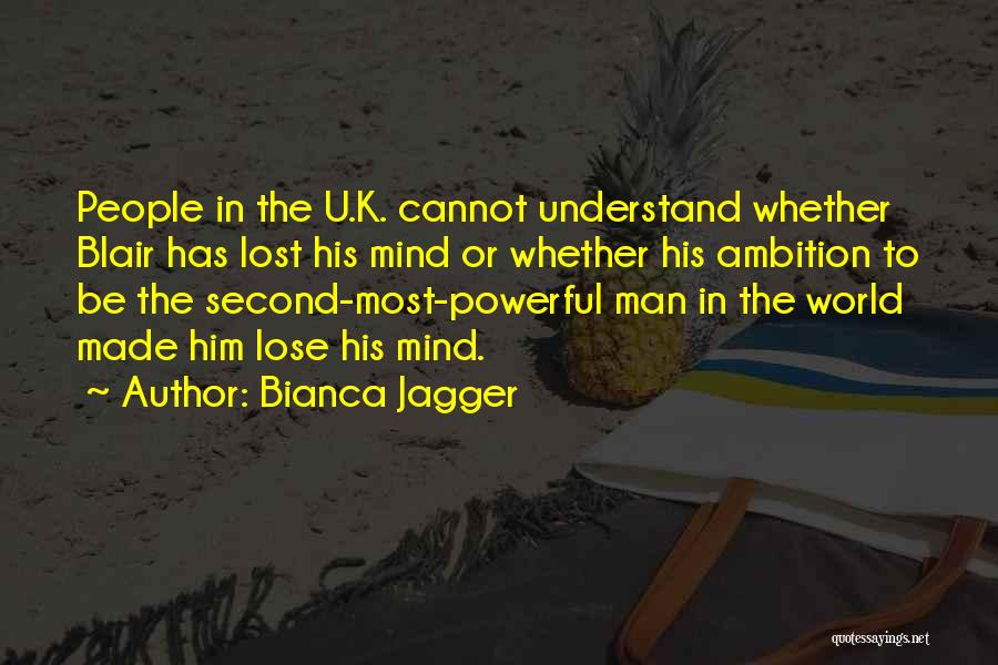 Bianca Jagger Quotes: People In The U.k. Cannot Understand Whether Blair Has Lost His Mind Or Whether His Ambition To Be The Second-most-powerful