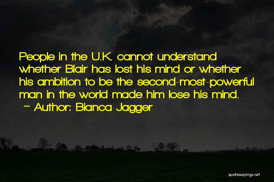 Bianca Jagger Quotes: People In The U.k. Cannot Understand Whether Blair Has Lost His Mind Or Whether His Ambition To Be The Second-most-powerful