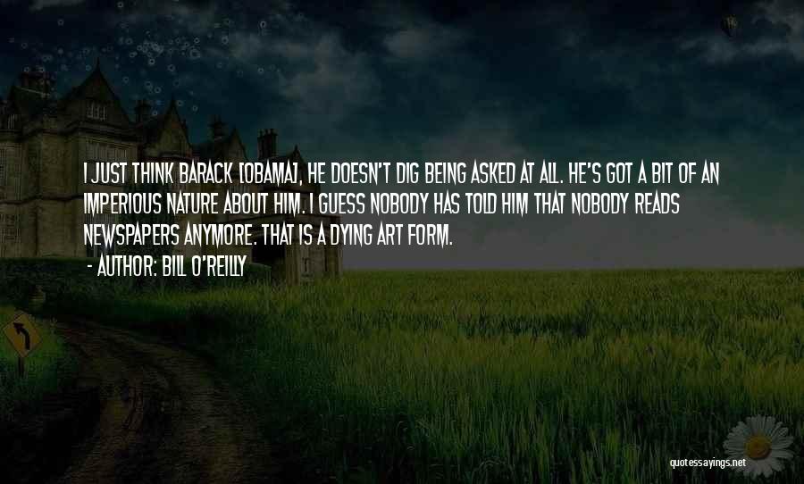 Bill O'Reilly Quotes: I Just Think Barack [obama], He Doesn't Dig Being Asked At All. He's Got A Bit Of An Imperious Nature