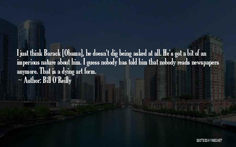 Bill O'Reilly Quotes: I Just Think Barack [obama], He Doesn't Dig Being Asked At All. He's Got A Bit Of An Imperious Nature