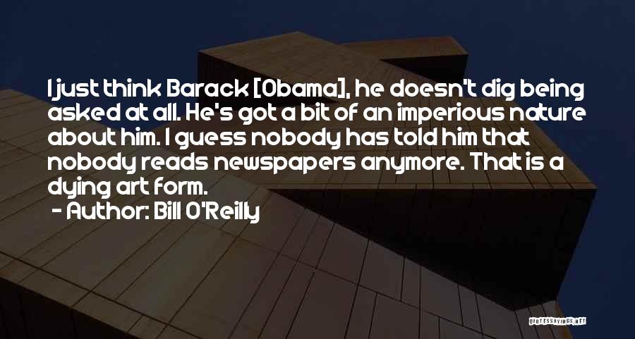 Bill O'Reilly Quotes: I Just Think Barack [obama], He Doesn't Dig Being Asked At All. He's Got A Bit Of An Imperious Nature