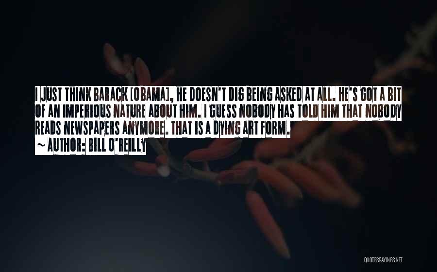 Bill O'Reilly Quotes: I Just Think Barack [obama], He Doesn't Dig Being Asked At All. He's Got A Bit Of An Imperious Nature