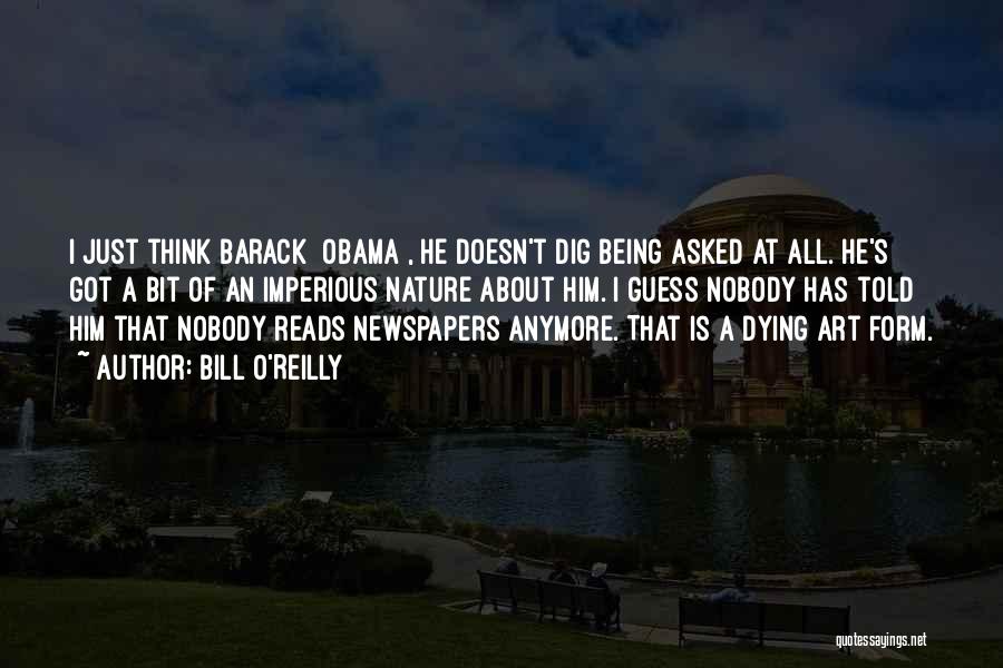 Bill O'Reilly Quotes: I Just Think Barack [obama], He Doesn't Dig Being Asked At All. He's Got A Bit Of An Imperious Nature