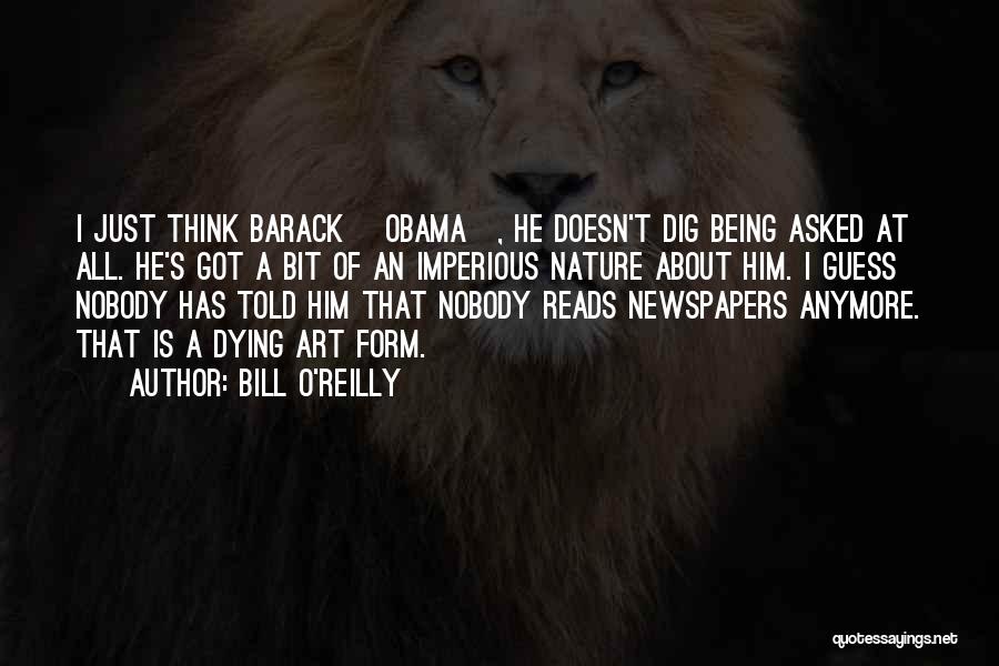 Bill O'Reilly Quotes: I Just Think Barack [obama], He Doesn't Dig Being Asked At All. He's Got A Bit Of An Imperious Nature