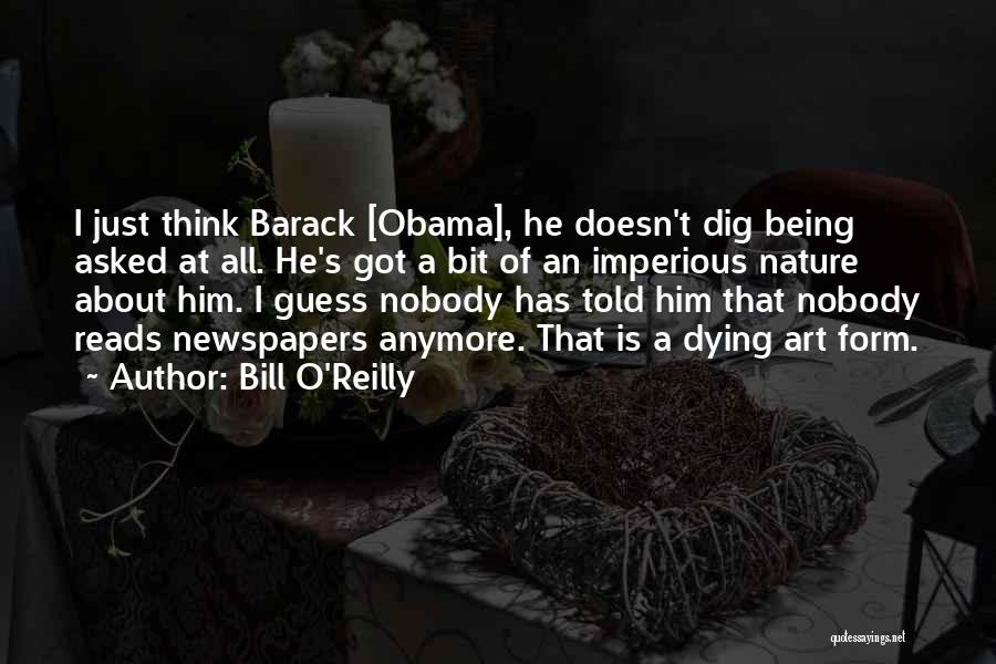 Bill O'Reilly Quotes: I Just Think Barack [obama], He Doesn't Dig Being Asked At All. He's Got A Bit Of An Imperious Nature