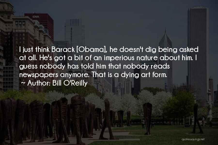 Bill O'Reilly Quotes: I Just Think Barack [obama], He Doesn't Dig Being Asked At All. He's Got A Bit Of An Imperious Nature