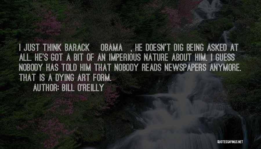 Bill O'Reilly Quotes: I Just Think Barack [obama], He Doesn't Dig Being Asked At All. He's Got A Bit Of An Imperious Nature