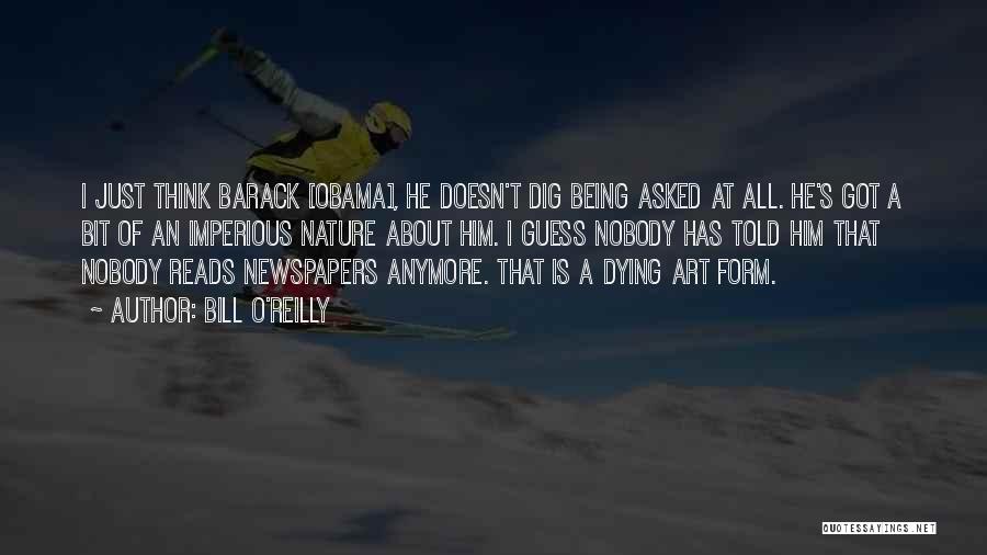 Bill O'Reilly Quotes: I Just Think Barack [obama], He Doesn't Dig Being Asked At All. He's Got A Bit Of An Imperious Nature