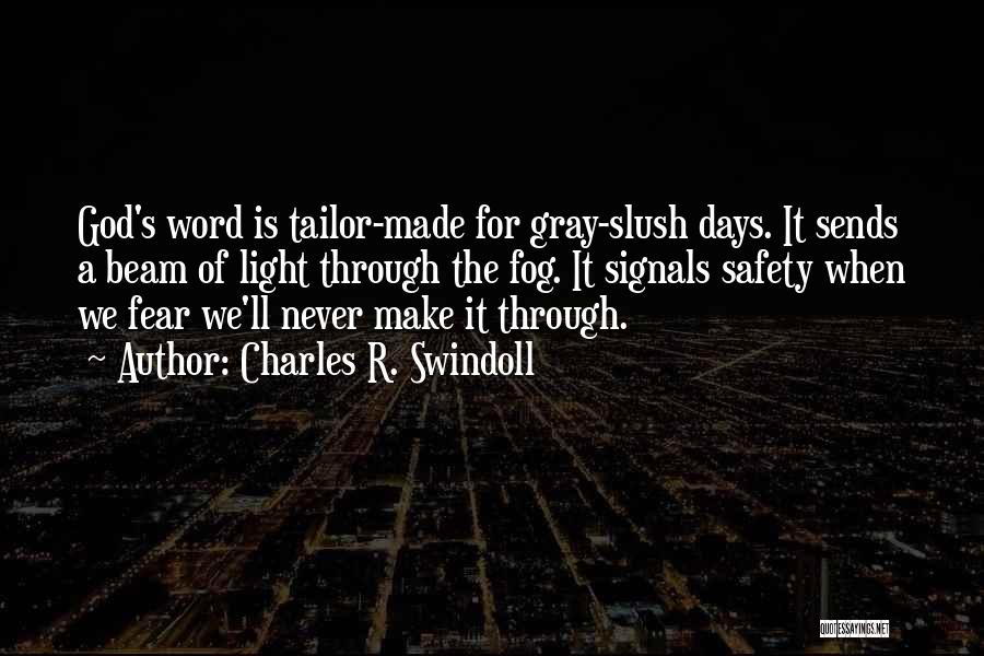 Charles R. Swindoll Quotes: God's Word Is Tailor-made For Gray-slush Days. It Sends A Beam Of Light Through The Fog. It Signals Safety When