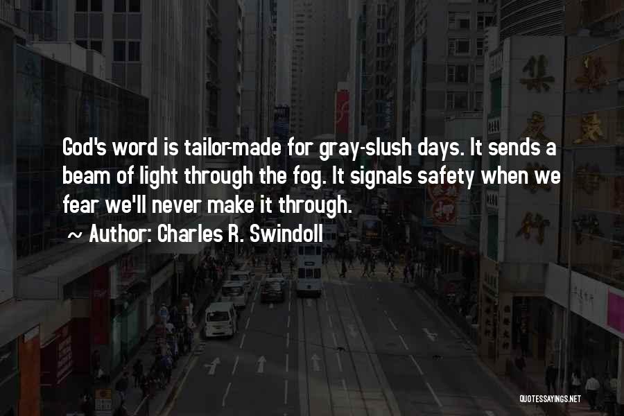 Charles R. Swindoll Quotes: God's Word Is Tailor-made For Gray-slush Days. It Sends A Beam Of Light Through The Fog. It Signals Safety When