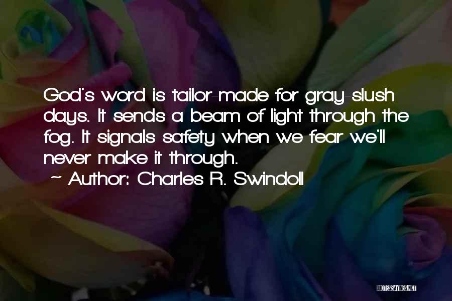 Charles R. Swindoll Quotes: God's Word Is Tailor-made For Gray-slush Days. It Sends A Beam Of Light Through The Fog. It Signals Safety When