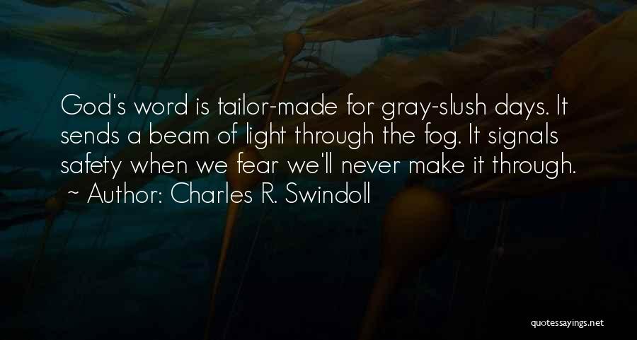 Charles R. Swindoll Quotes: God's Word Is Tailor-made For Gray-slush Days. It Sends A Beam Of Light Through The Fog. It Signals Safety When