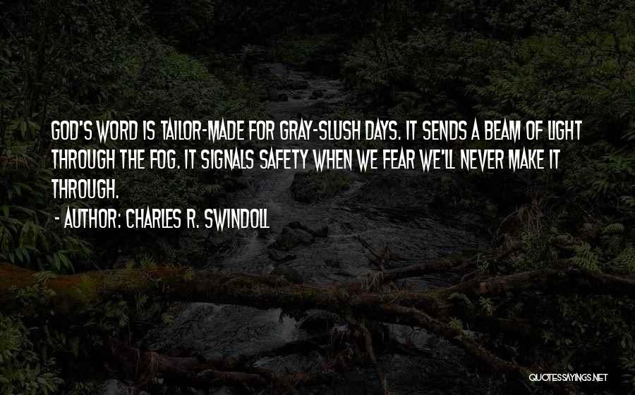 Charles R. Swindoll Quotes: God's Word Is Tailor-made For Gray-slush Days. It Sends A Beam Of Light Through The Fog. It Signals Safety When