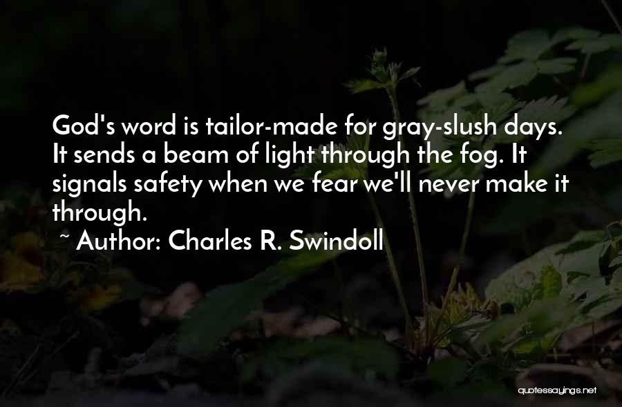 Charles R. Swindoll Quotes: God's Word Is Tailor-made For Gray-slush Days. It Sends A Beam Of Light Through The Fog. It Signals Safety When