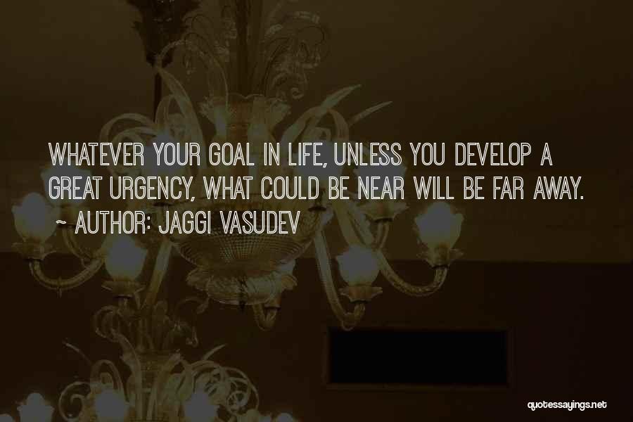 Jaggi Vasudev Quotes: Whatever Your Goal In Life, Unless You Develop A Great Urgency, What Could Be Near Will Be Far Away.