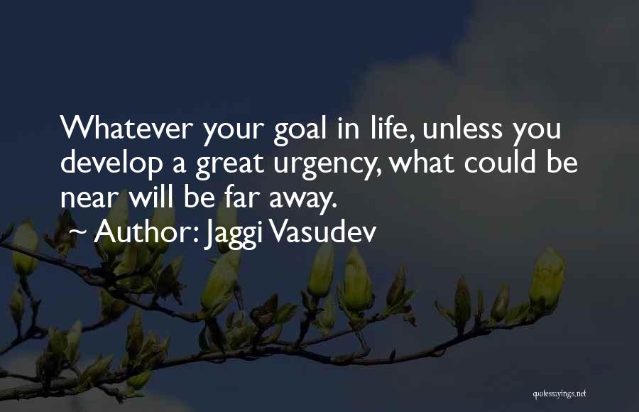 Jaggi Vasudev Quotes: Whatever Your Goal In Life, Unless You Develop A Great Urgency, What Could Be Near Will Be Far Away.