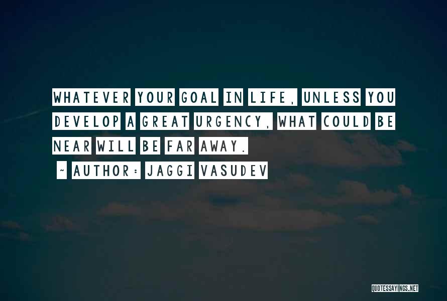 Jaggi Vasudev Quotes: Whatever Your Goal In Life, Unless You Develop A Great Urgency, What Could Be Near Will Be Far Away.