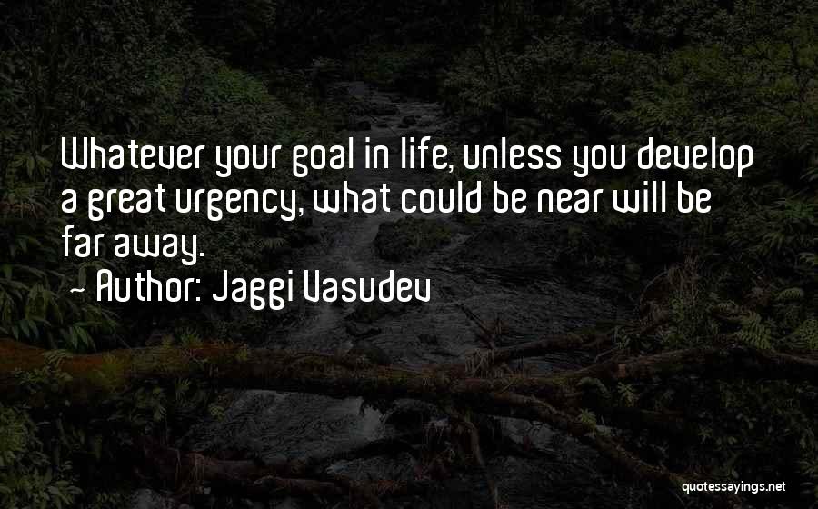 Jaggi Vasudev Quotes: Whatever Your Goal In Life, Unless You Develop A Great Urgency, What Could Be Near Will Be Far Away.