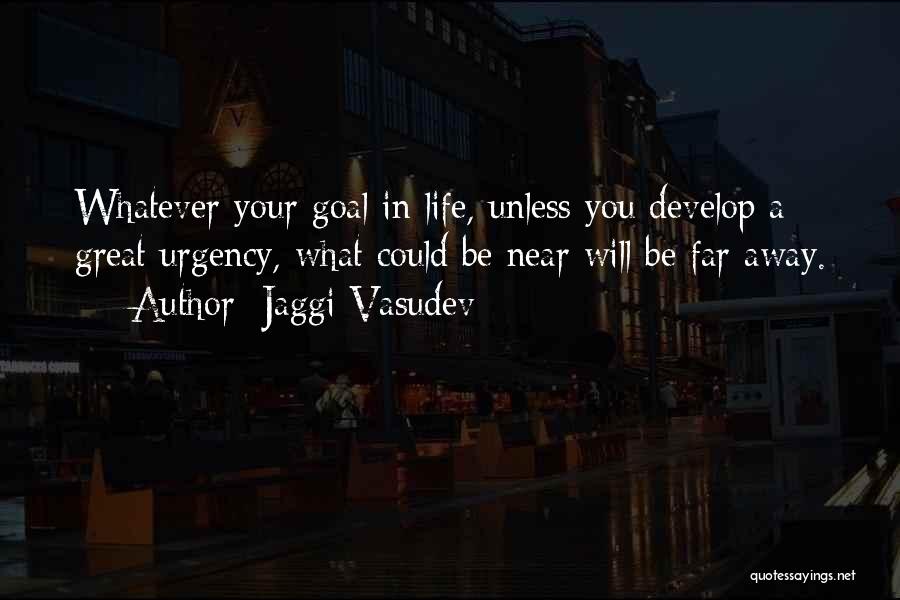 Jaggi Vasudev Quotes: Whatever Your Goal In Life, Unless You Develop A Great Urgency, What Could Be Near Will Be Far Away.