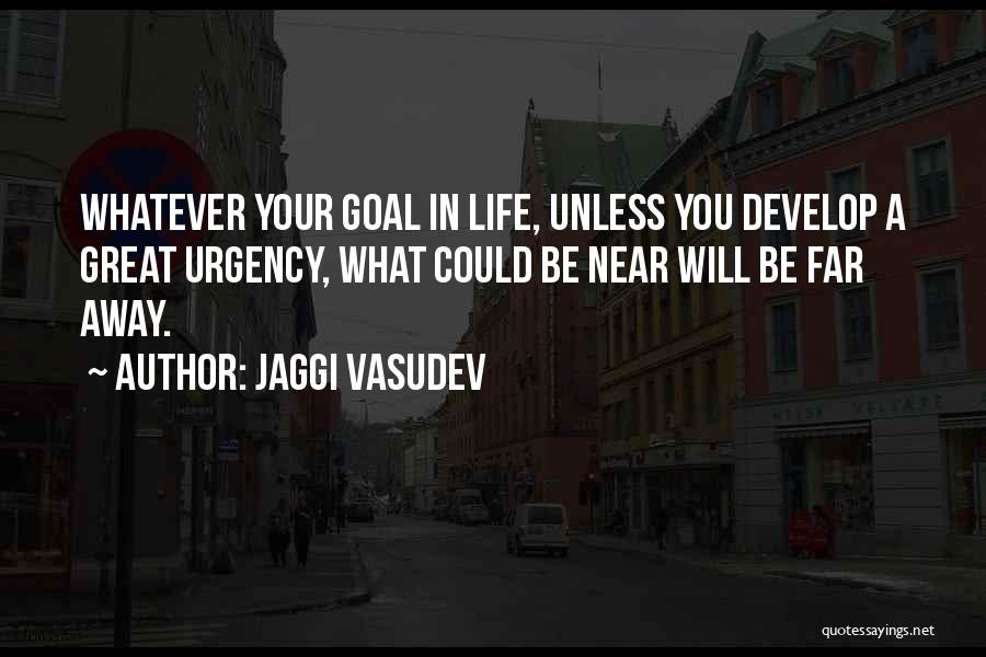 Jaggi Vasudev Quotes: Whatever Your Goal In Life, Unless You Develop A Great Urgency, What Could Be Near Will Be Far Away.