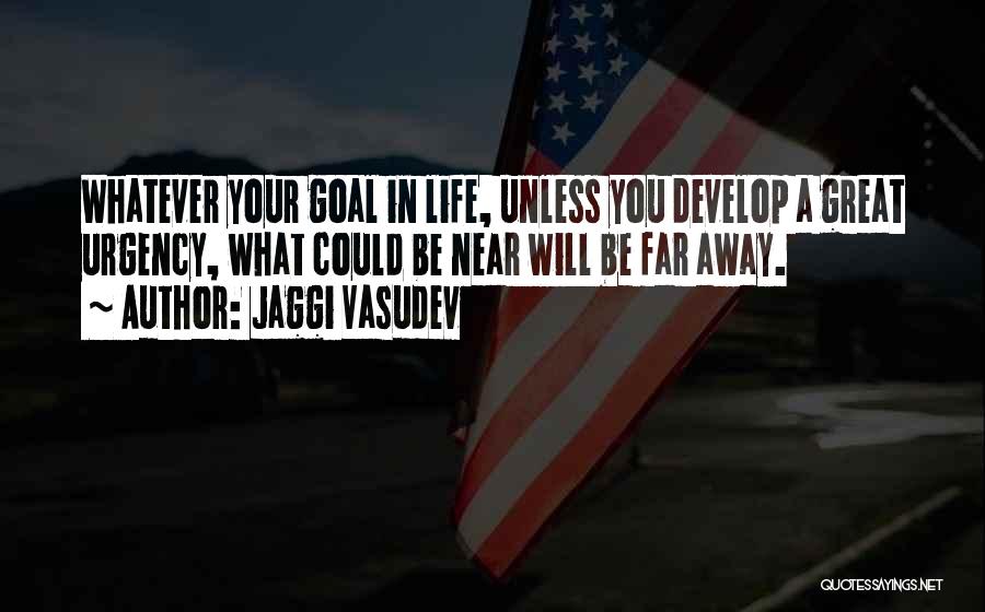 Jaggi Vasudev Quotes: Whatever Your Goal In Life, Unless You Develop A Great Urgency, What Could Be Near Will Be Far Away.