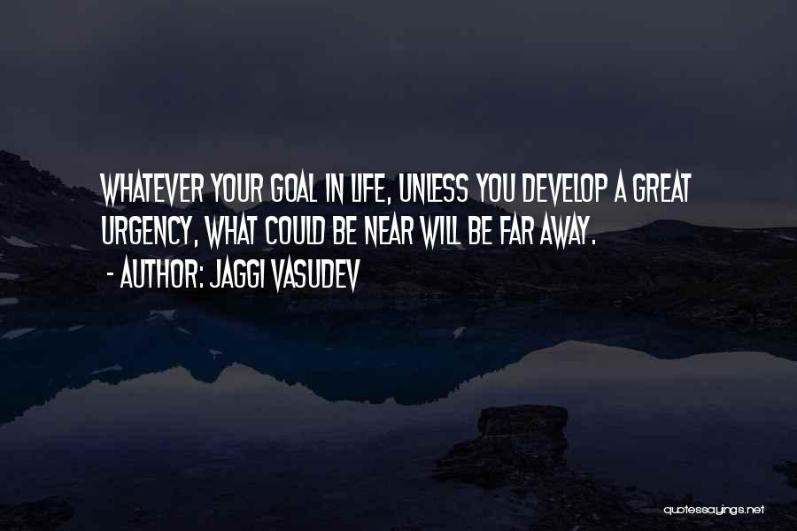 Jaggi Vasudev Quotes: Whatever Your Goal In Life, Unless You Develop A Great Urgency, What Could Be Near Will Be Far Away.