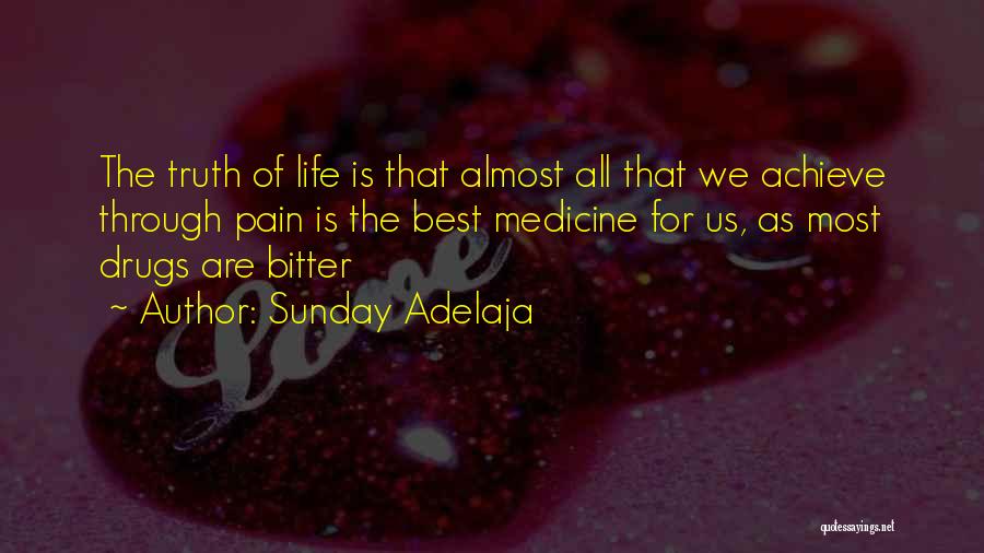 Sunday Adelaja Quotes: The Truth Of Life Is That Almost All That We Achieve Through Pain Is The Best Medicine For Us, As
