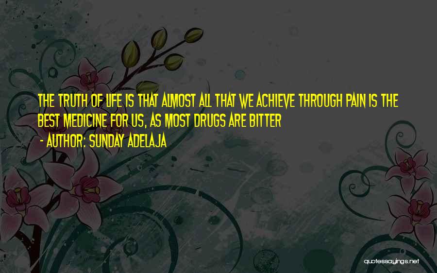 Sunday Adelaja Quotes: The Truth Of Life Is That Almost All That We Achieve Through Pain Is The Best Medicine For Us, As