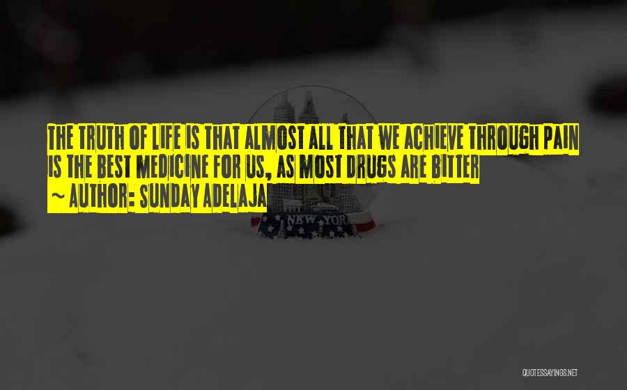 Sunday Adelaja Quotes: The Truth Of Life Is That Almost All That We Achieve Through Pain Is The Best Medicine For Us, As