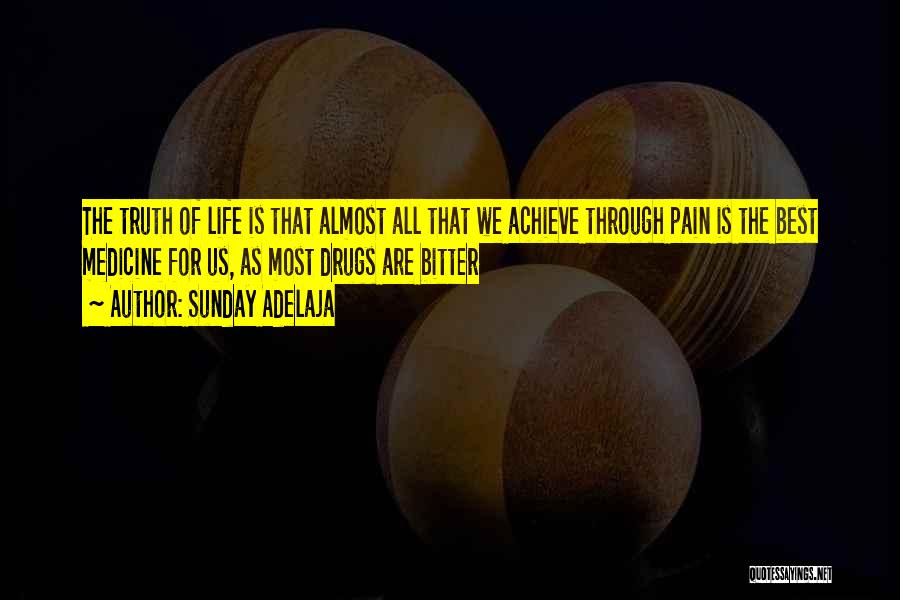 Sunday Adelaja Quotes: The Truth Of Life Is That Almost All That We Achieve Through Pain Is The Best Medicine For Us, As