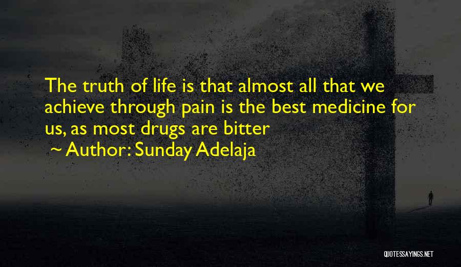 Sunday Adelaja Quotes: The Truth Of Life Is That Almost All That We Achieve Through Pain Is The Best Medicine For Us, As