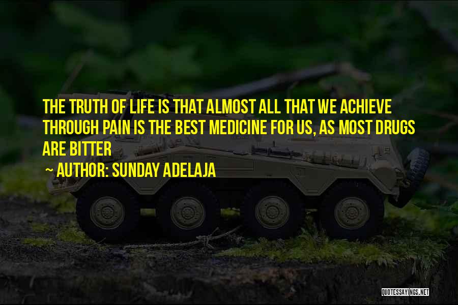 Sunday Adelaja Quotes: The Truth Of Life Is That Almost All That We Achieve Through Pain Is The Best Medicine For Us, As