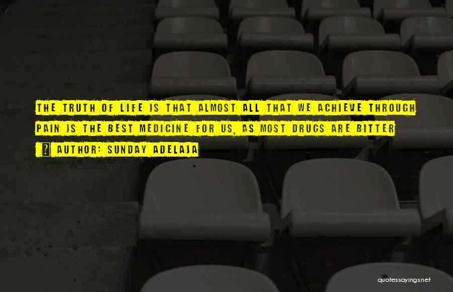 Sunday Adelaja Quotes: The Truth Of Life Is That Almost All That We Achieve Through Pain Is The Best Medicine For Us, As
