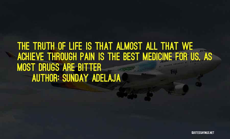 Sunday Adelaja Quotes: The Truth Of Life Is That Almost All That We Achieve Through Pain Is The Best Medicine For Us, As