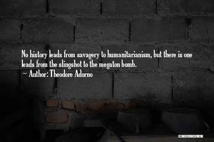 Theodore Adorno Quotes: No History Leads From Savagery To Humanitarianism, But There Is One Leads From The Slingshot To The Megaton Bomb.