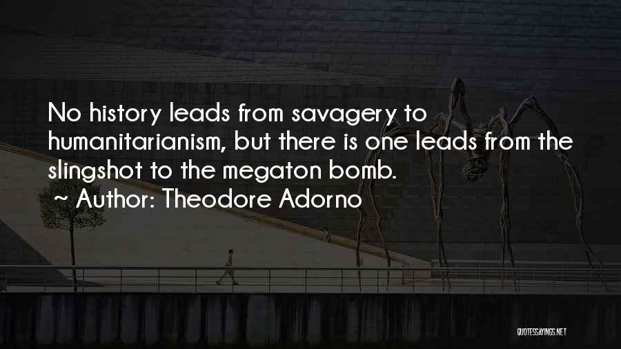 Theodore Adorno Quotes: No History Leads From Savagery To Humanitarianism, But There Is One Leads From The Slingshot To The Megaton Bomb.