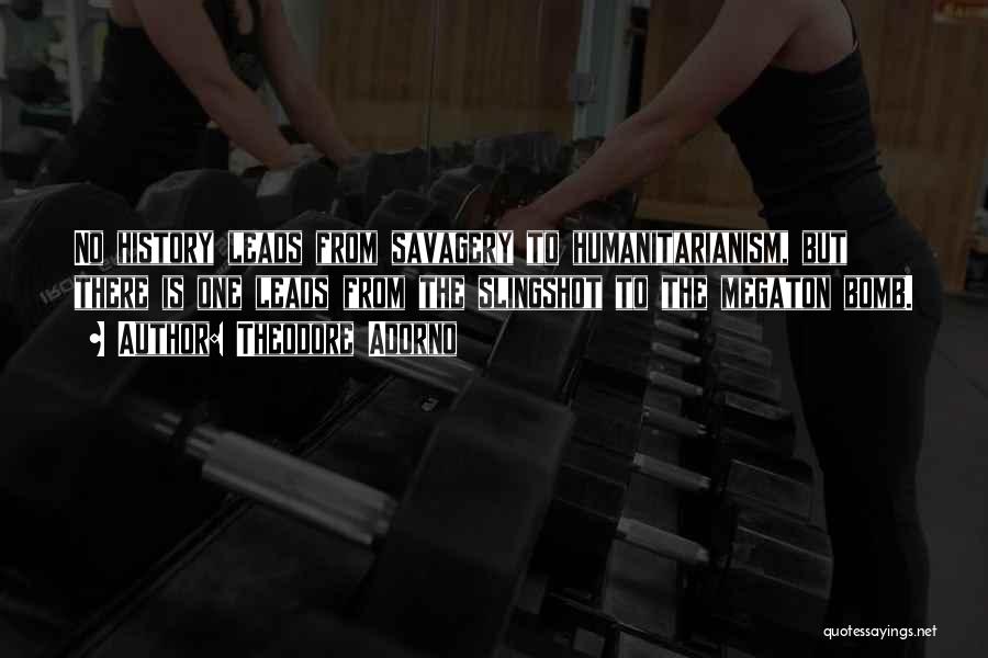 Theodore Adorno Quotes: No History Leads From Savagery To Humanitarianism, But There Is One Leads From The Slingshot To The Megaton Bomb.