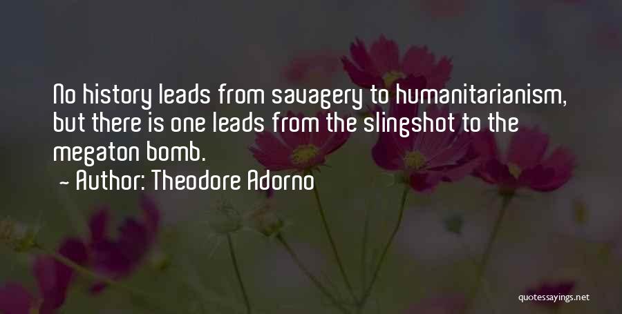 Theodore Adorno Quotes: No History Leads From Savagery To Humanitarianism, But There Is One Leads From The Slingshot To The Megaton Bomb.