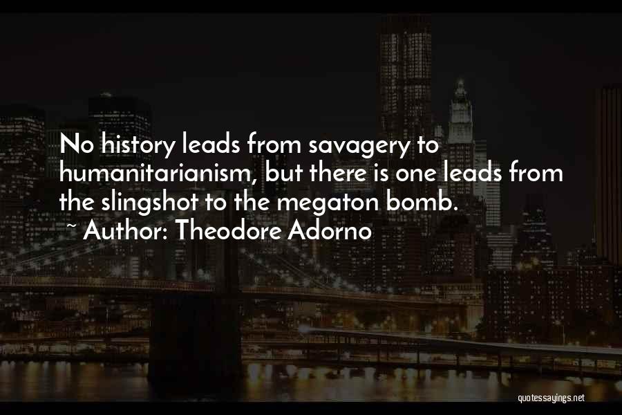 Theodore Adorno Quotes: No History Leads From Savagery To Humanitarianism, But There Is One Leads From The Slingshot To The Megaton Bomb.