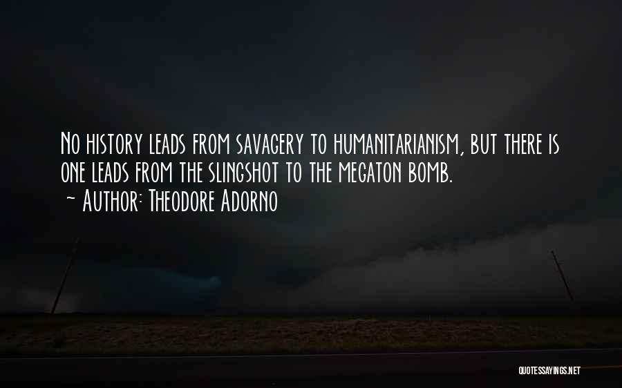 Theodore Adorno Quotes: No History Leads From Savagery To Humanitarianism, But There Is One Leads From The Slingshot To The Megaton Bomb.