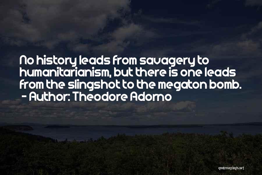 Theodore Adorno Quotes: No History Leads From Savagery To Humanitarianism, But There Is One Leads From The Slingshot To The Megaton Bomb.