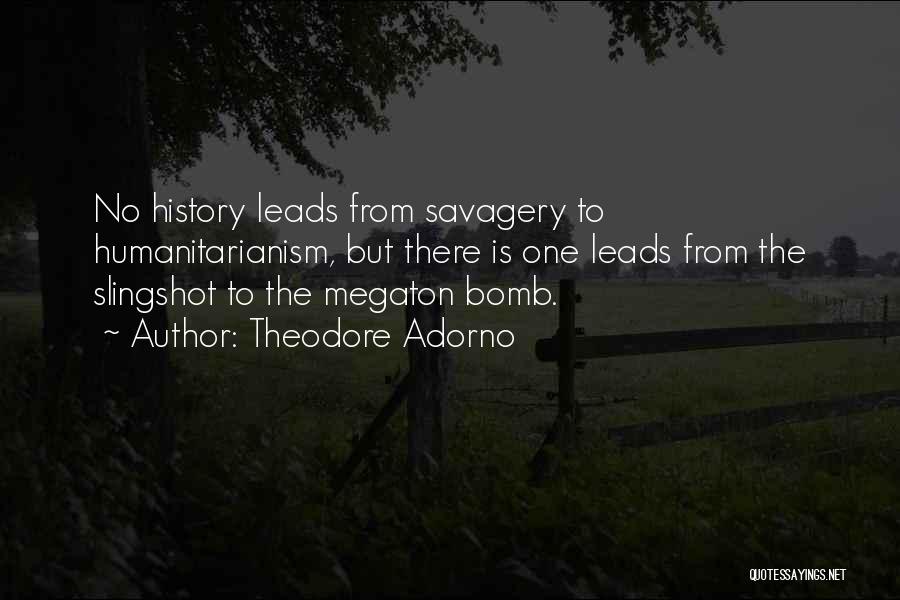 Theodore Adorno Quotes: No History Leads From Savagery To Humanitarianism, But There Is One Leads From The Slingshot To The Megaton Bomb.