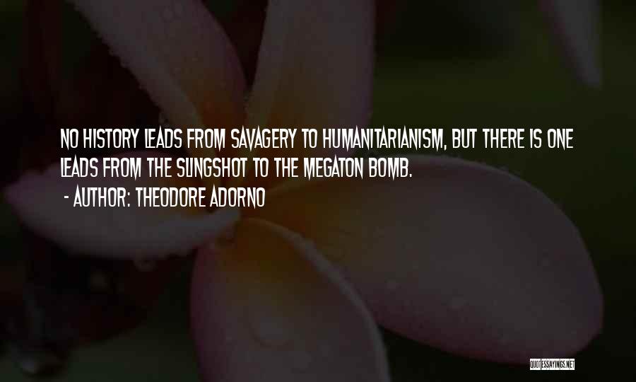 Theodore Adorno Quotes: No History Leads From Savagery To Humanitarianism, But There Is One Leads From The Slingshot To The Megaton Bomb.