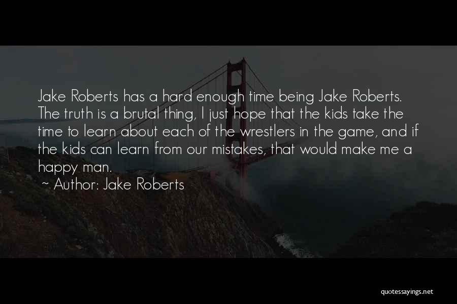 Jake Roberts Quotes: Jake Roberts Has A Hard Enough Time Being Jake Roberts. The Truth Is A Brutal Thing, I Just Hope That