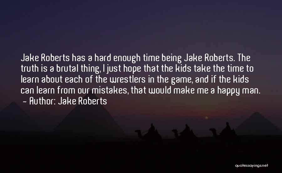 Jake Roberts Quotes: Jake Roberts Has A Hard Enough Time Being Jake Roberts. The Truth Is A Brutal Thing, I Just Hope That