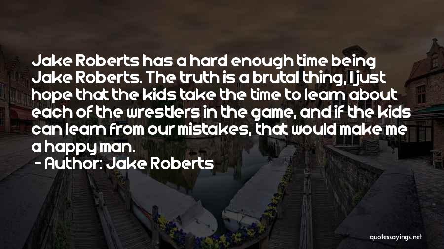 Jake Roberts Quotes: Jake Roberts Has A Hard Enough Time Being Jake Roberts. The Truth Is A Brutal Thing, I Just Hope That