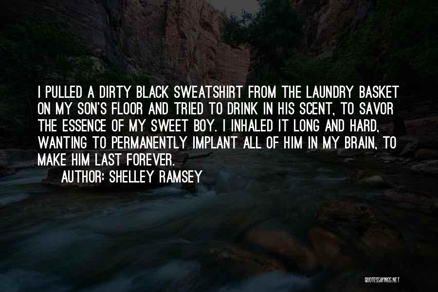 Shelley Ramsey Quotes: I Pulled A Dirty Black Sweatshirt From The Laundry Basket On My Son's Floor And Tried To Drink In His