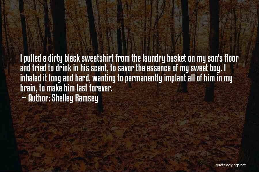 Shelley Ramsey Quotes: I Pulled A Dirty Black Sweatshirt From The Laundry Basket On My Son's Floor And Tried To Drink In His