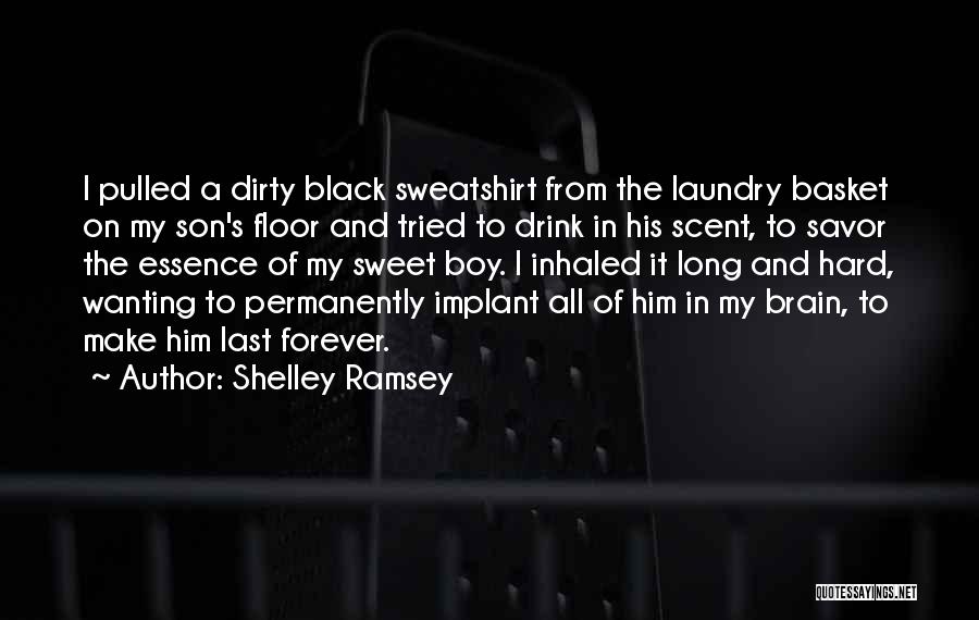 Shelley Ramsey Quotes: I Pulled A Dirty Black Sweatshirt From The Laundry Basket On My Son's Floor And Tried To Drink In His