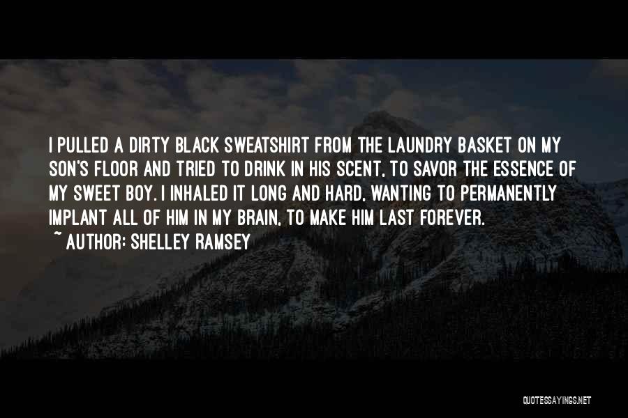 Shelley Ramsey Quotes: I Pulled A Dirty Black Sweatshirt From The Laundry Basket On My Son's Floor And Tried To Drink In His